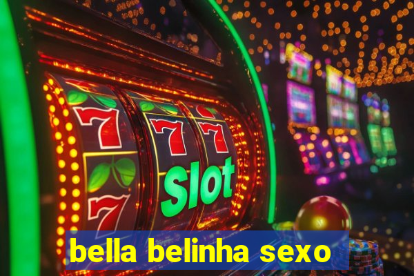 bella belinha sexo